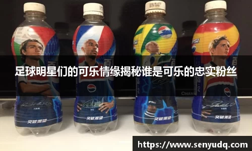 足球明星们的可乐情缘揭秘谁是可乐的忠实粉丝