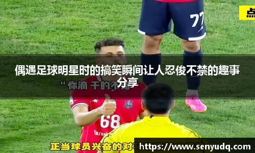 偶遇足球明星时的搞笑瞬间让人忍俊不禁的趣事分享
